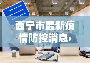 西宁市最新疫情防控消息›西宁市最新疫情防控消息公告