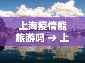 上海疫情能旅游吗 → 上海疫情可以出去玩吗