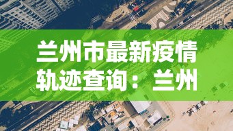 兰州市最新疫情轨迹查询:兰州市疫情病例 兰州市最新疫情轨迹查询:兰州市疫情病例