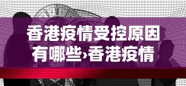 香港疫情受控原因有哪些›香港疫情急速恶化的原因