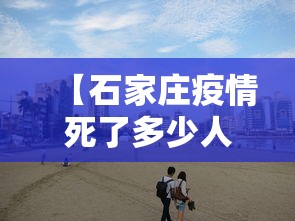 【石家庄疫情死了多少人·石家庄疫情死亡几人】