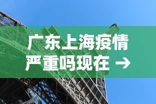 广东上海疫情严重吗现在 → 广东疫情防控指挥部最新通告来自上海