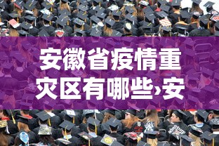 安徽省疫情重灾区有哪些›安徽疫情严重区