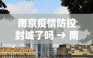 南京疫情防控封城了吗 → 南京疫情封城了吗?