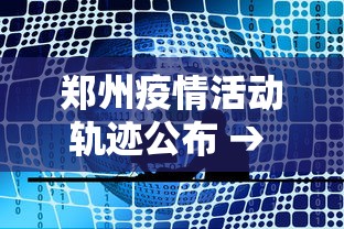 郑州疫情活动轨迹公布 → 郑州疫情病例轨迹全部