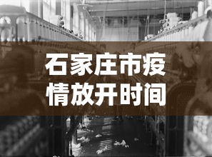 石家庄市疫情放开时间—（石家庄市什么时候放开）