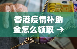 香港疫情补助金怎么领取 → 香港疫情补助金怎么领取的