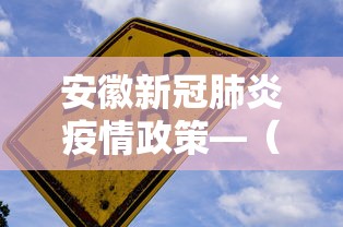 安徽新冠肺炎疫情政策—(安徽新冠防控的最新要求) 安徽新冠肺炎疫情政策—(安徽新冠防控的最新要求)