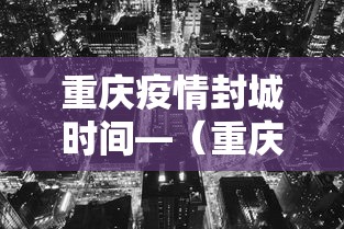 重庆疫情封城时间—（重庆疫情是否封城）
