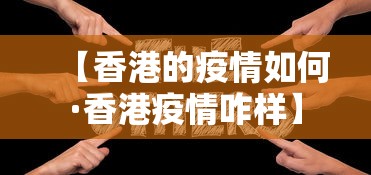 【香港的疫情如何·香港疫情咋样】 【香港的疫情如何·香港疫情咋样】