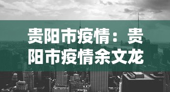 贵阳市疫情:贵阳市疫情余文龙简历 贵阳市疫情:贵阳市疫情余文龙简历