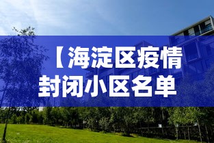 【海淀区疫情封闭小区名单,海淀区疫情封闭小区名单最新】 【海淀区疫情封闭小区名单,海淀区疫情封闭小区名单最新】