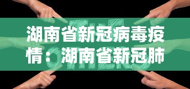 湖南省新冠病毒疫情:湖南省新冠肺炎最新动态 湖南省新冠病毒疫情:湖南省新冠肺炎最新动态
