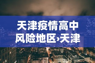 天津疫情高中风险地区›天津疫情高中风险地区有哪些