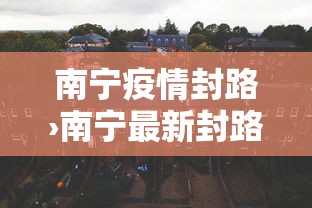 南宁疫情封路›南宁最新封路施工路段