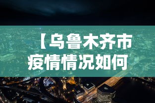 【乌鲁木齐市疫情情况如何,乌鲁木齐市目前疫情怎样】