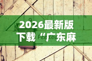 2026最新版下载“广东麻将怎么打才会赢有什么诀窍”原来有神器下载!