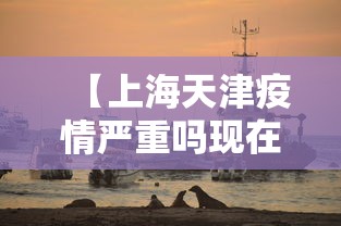 【上海天津疫情严重吗现在,上海天津疫情报道】