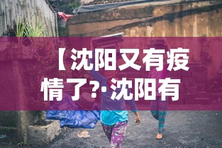 【沈阳又有疫情了?·沈阳有疫情了嘛】