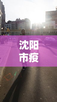 沈阳市疫情最新动态消息—（沈阳市疫情最新消息?）