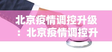北京疫情调控升级：北京疫情调控升级最新消息