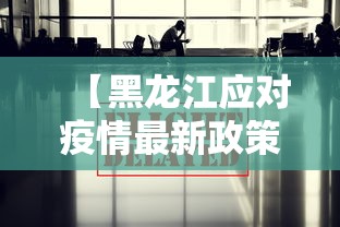 【黑龙江应对疫情最新政策,黑龙江应对疫情最新政策查询】