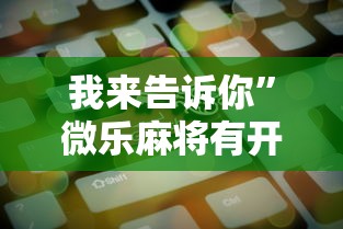 我来告诉你	”微乐麻将有开挂方法吗”原来可以开挂