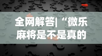 全网解答|“微乐麻将是不是真的有挂	”详细开挂玩法