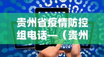 贵州省疫情防控组电话—（贵州省疫情防控领导小组电话）