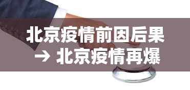 北京疫情前因后果 → 北京疫情再爆发