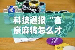 科技通报“富豪麻将怎么才能赢	”开挂步骤方法
