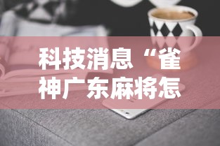 科技消息“雀神广东麻将怎么开挂器”真实开挂技巧分享