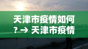 天津市疫情如何? → 天津市疫情报告情况