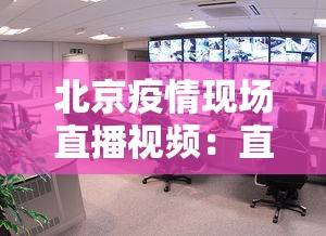 北京疫情现场直播视频：直播北京疫
