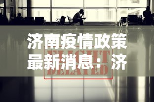 济南疫情政策最新消息：济南关于疫情的最新通知