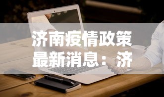 济南疫情政策最新消息：济南关于疫情的最新通知