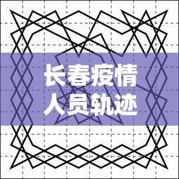 长春疫情人员轨迹图 → 长春疫情感染者信息