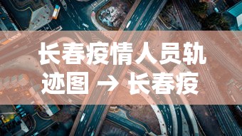 长春疫情人员轨迹图 → 长春疫情感染者信息