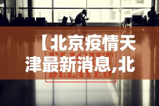 【北京疫情天津最新消息,北京对天津疫情管控】