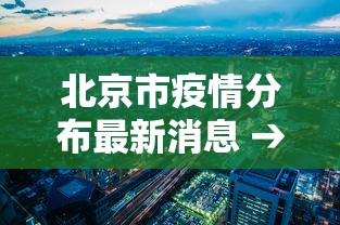 北京市疫情分布最新消息 → 北京市疫情最新今天的消息