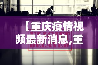 【重庆疫情视频最新消息,重庆疫情直播】