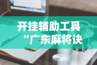 开挂辅助工具“广东麻将诀窍”原来有神器下载