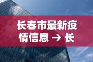 长春市最新疫情信息 → 长春市疫情最新数据消息