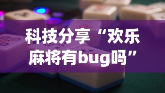 科技分享“欢乐麻将有bug吗”辅助神器插件下载