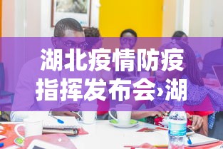 湖北疫情防疫指挥发布会›湖北疫情防控工作发布会