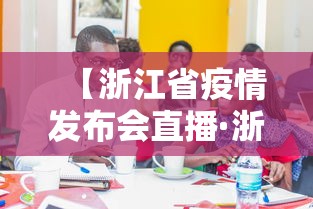 【浙江省疫情发布会直播·浙江 疫情发布会】