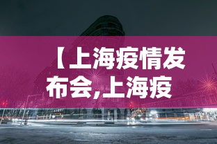 【上海疫情发布会,上海疫情防控发布会 新闻】
