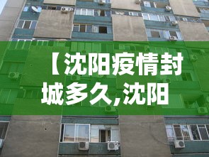 【沈阳疫情封城多久,沈阳疫情封城多久解封】