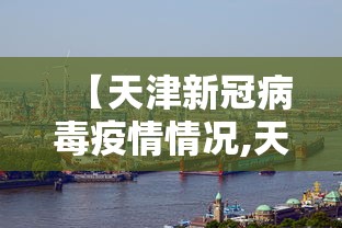 【天津新冠病毒疫情情况,天津新冠病毒疫情情况如何】