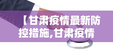 【甘肃疫情最新防控措施,甘肃疫情防控最新动态】